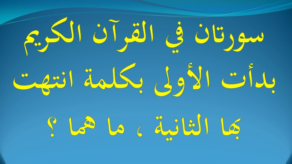 ما السورتان التي بدأت الأولى بكلمة وانتهت الثانية بنفس الكلمة